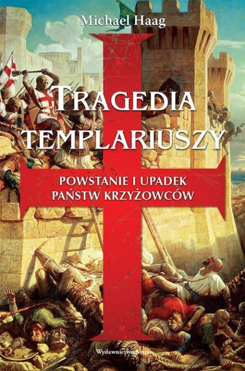 Tragedia Templariuszy. Powstanie i upadek państw krzyżowców