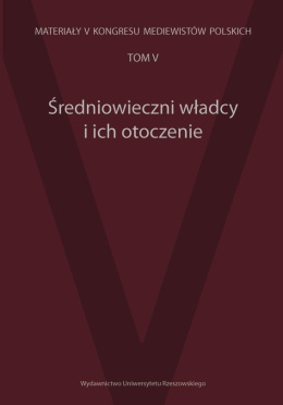 Średniowieczni władcy i ich otoczenie Materiały V Kongresu Mediewistów Polskich, tom 5