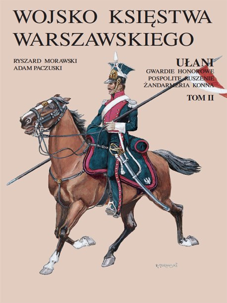 Wojsko Księstwa Warszawskiego. Ułani, gwardie honorowe, pospolite ruszenie, żandarmeria konna Tom I i II Wojsko Księstwa Warszawskiego. Ułani, gwardie honorowe, pospolite ruszenie, żandarmeria konna Tom I i II
