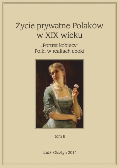 Życie prywatne Polaków w XIX wieku "Portret kobiecy" Polki w realiach epoki tom II Życie prywatne Polaków w XIX wieku "Portret kobiecy" Polki w realiach epoki tom II