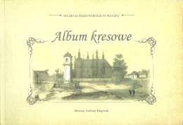 Album kresowe Ziemie wschodnie Rzeczypospolitej Obojga Narodów w grafice ze zbiorów Muzeum Mazowieckiego w Płocku