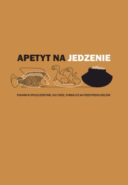 Apetyt na jedzenie. Pokarm w społeczeństwie, kulturze, symbolice na przestrzeni dziejów