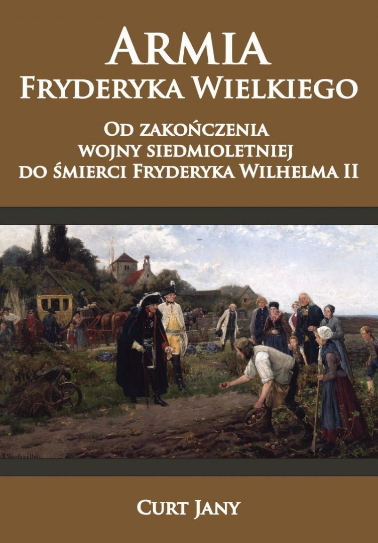 Armia Fryderyka Wielkiego. Od zakończenia wojny siedmioletniej do śmierci Fryderyka Wilhelma II Armia Fryderyka Wielkiego. Od zakończenia wojny siedmioletniej do śmierci Fryderyka Wilhelma II