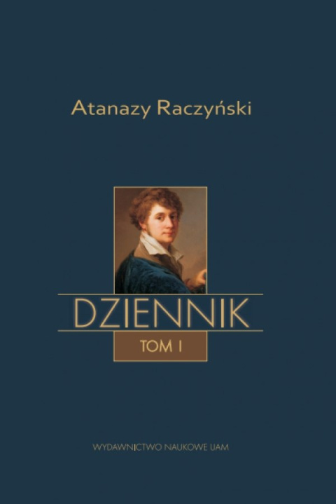 Atanazy Raczyński Dziennik Tom I. Wspomnienia z dzieciństwa. Dziennik 1808-1830 Atanazy Raczyński Dziennik Tom I. Wspomnienia z dzieciństwa. Dziennik 1808-1830