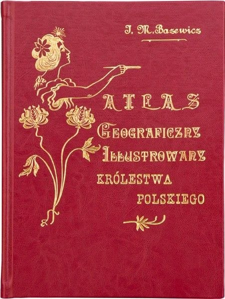 Atlas geograficzny ilustrowany Królestwa Polskiego J.M. Bazewicz Atlas geograficzny ilustrowany Królestwa Polskiego J.M. Bazewicz