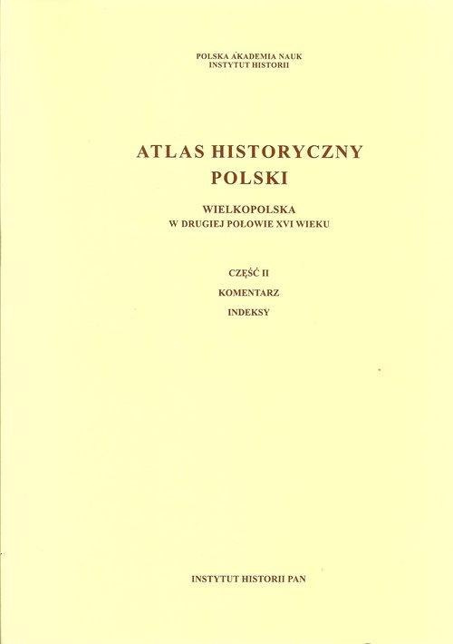 Atlas historyczny Polski. Wielkopolska w drugiej połowie XVI wieku Część I. Mapy, plany Część II. Komentarz, indeksy Atlas historyczny Polski. Wielkopolska w drugiej połowie XVI wieku Część I. Mapy, plany Część II. Komentarz, indeksy
