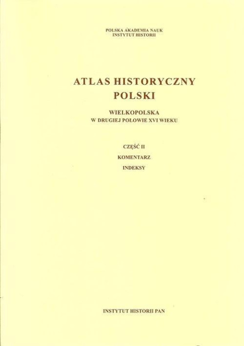 Atlas historyczny Polski. Wielkopolska w drugiej połowie XVI wieku Część I. Mapy, plany Część II. Komentarz, indeksy Atlas historyczny Polski. Wielkopolska w drugiej połowie XVI wieku Część I. Mapy, plany Część II. Komentarz, indeksy