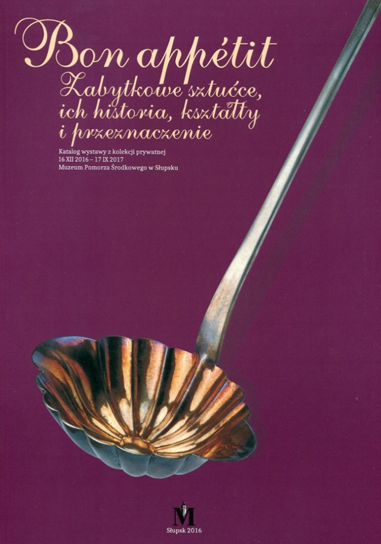 Bon appetit. Zabytkowe sztućce, ich historia, kształty i przeznaczenie. Katalog wystawy Bon appetit. Zabytkowe sztućce, ich historia, kształty i przeznaczenie. Katalog wystawy