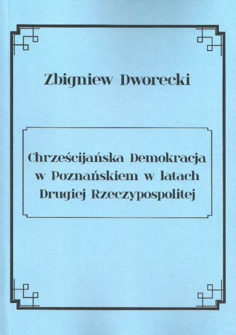 Chrześcijańska Demokracja w Poznańskiem w latach Drugiej Rzeczypospolitej Chrześcijańska Demokracja w Poznańskiem w latach Drugiej Rzeczypospolitej