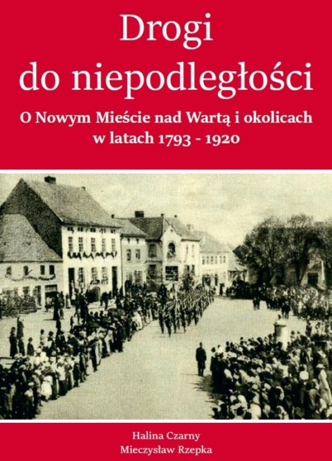 Drogi do niepodległości. O Nowym Mieście nad Wartą i okolicach w latach 1783-1920 Drogi do niepodległości. O Nowym Mieście nad Wartą i okolicach w latach 1783-1920