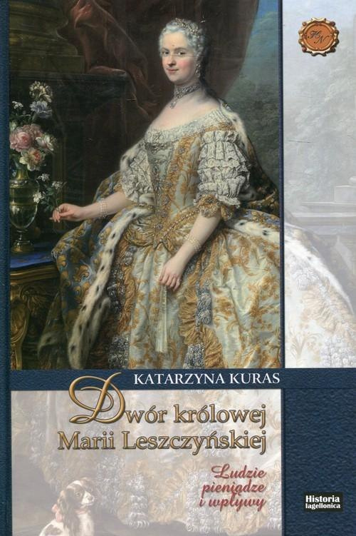 Dwór królowej Marii Leszczyńskiej. Ludzie, pieniądze i wpływy Dwór królowej Marii Leszczyńskiej. Ludzie, pieniądze i wpływy