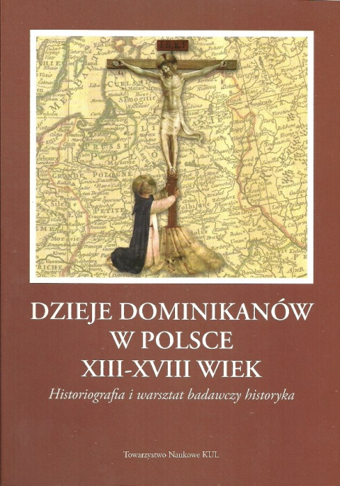 Dzieje dominikanów w Polsce XIII-XVIII wiek. Historiografia i warsztat pracy historyka Dzieje dominikanów w Polsce XIII-XVIII wiek. Historiografia i warsztat pracy historyka