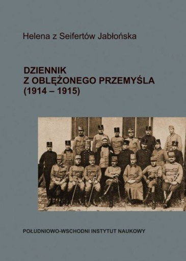 Dziennik z oblężonego Przemyśla (1914-1915) Helena z Seifertów Jabłońska Dziennik z oblężonego Przemyśla (1914-1915) Helena z Seifertów Jabłońska