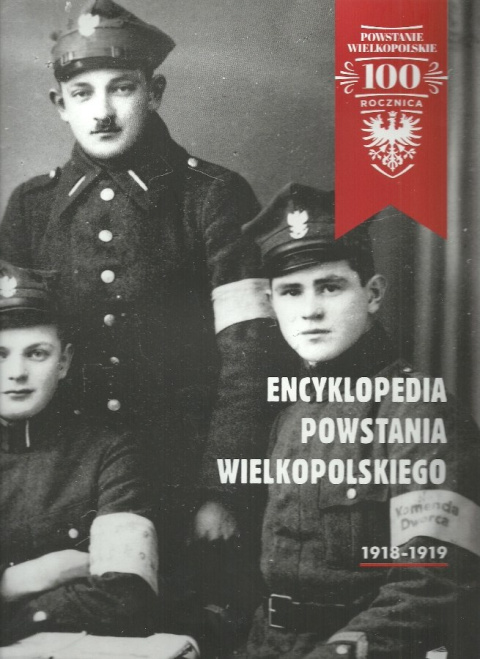 Encyklopedia Powstania Wielkopolskiego 1918-1919 Encyklopedia Powstania Wielkopolskiego 1918-1919