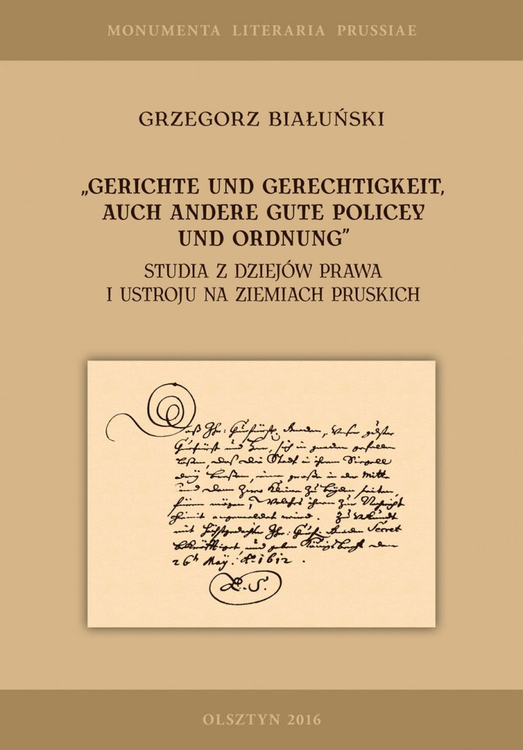 Gerichte und Gerechtigkeit, auch andere gute Policey und Ordnung Studia z dziejów prawa i ustroju na ziemiach pruskich Gerichte und Gerechtigkeit, auch andere gute Policey und Ordnung Studia z dziejów prawa i ustroju na ziemiach pruskich