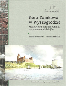 Góra Zamkowa w Wyszogrodzie. Mazowiecki ośrodek władzy na przestrzeni dziejów