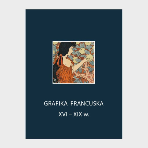 Grafika francuska XVI-XIX w. Część II - Katalog zbiorów Grafika francuska XVI-XIX w. Część II - Katalog zbiorów