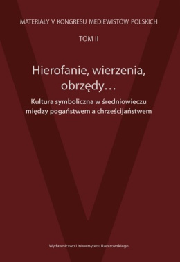 Hierofanie, wierzenia, obrzędy... Kultura symboliczna w średniowieczu między pogaństwem a chrześcijaństwem