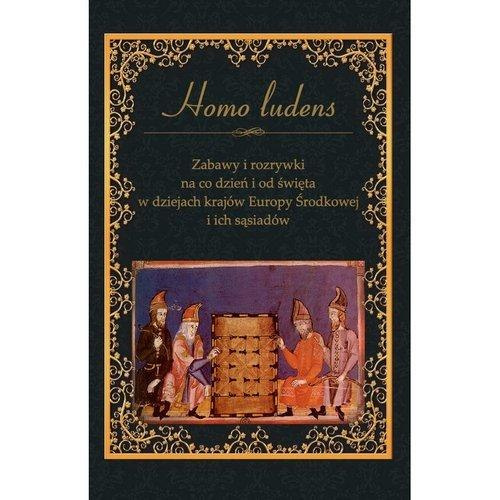 Homo ludens. Zabawy i rozrywki na co dzień i od święta w dziejach krajów Europy Środkowej i ich sąsiadów Homo ludens. Zabawy i rozrywki na co dzień i od święta w dziejach krajów Europy Środkowej i ich sąsiadów