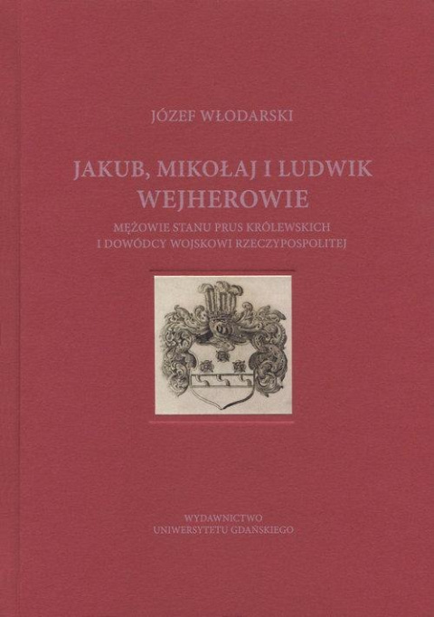 Jakub, Mikołaj i Ludwik Wejherowie. Mężowie stanu Prus Królewskich i dowódcy wojskowi Rzeczypospolitej