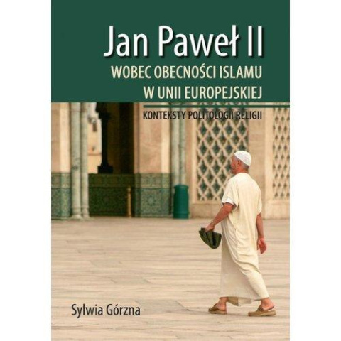 Jan Paweł II wobec obecności islamu w Unii Europejskiej. Konteksty politologii religii Jan Paweł II wobec obecności islamu w Unii Europejskiej. Konteksty politologii religii
