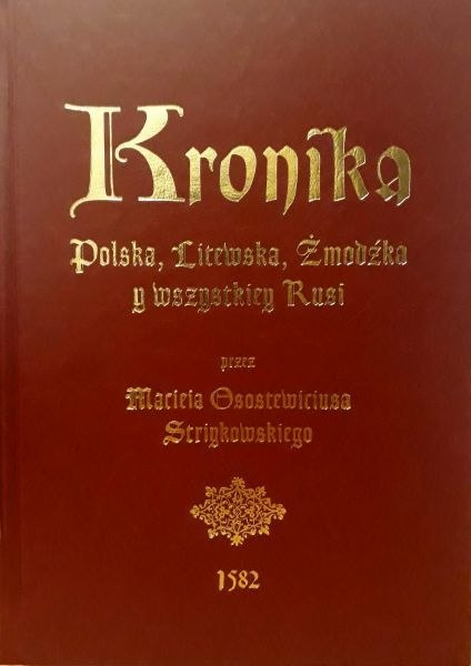 Kronika Polska, Litewska, Żmódzka y wszystkiey Rusi przez Macieja Osostewiciusa Striykowskiego dostatecznie napisana 1582 Kronika Polska, Litewska, Żmódzka y wszystkiey Rusi przez Macieja Osostewiciusa Striykowskiego dostatecznie napisana 1582