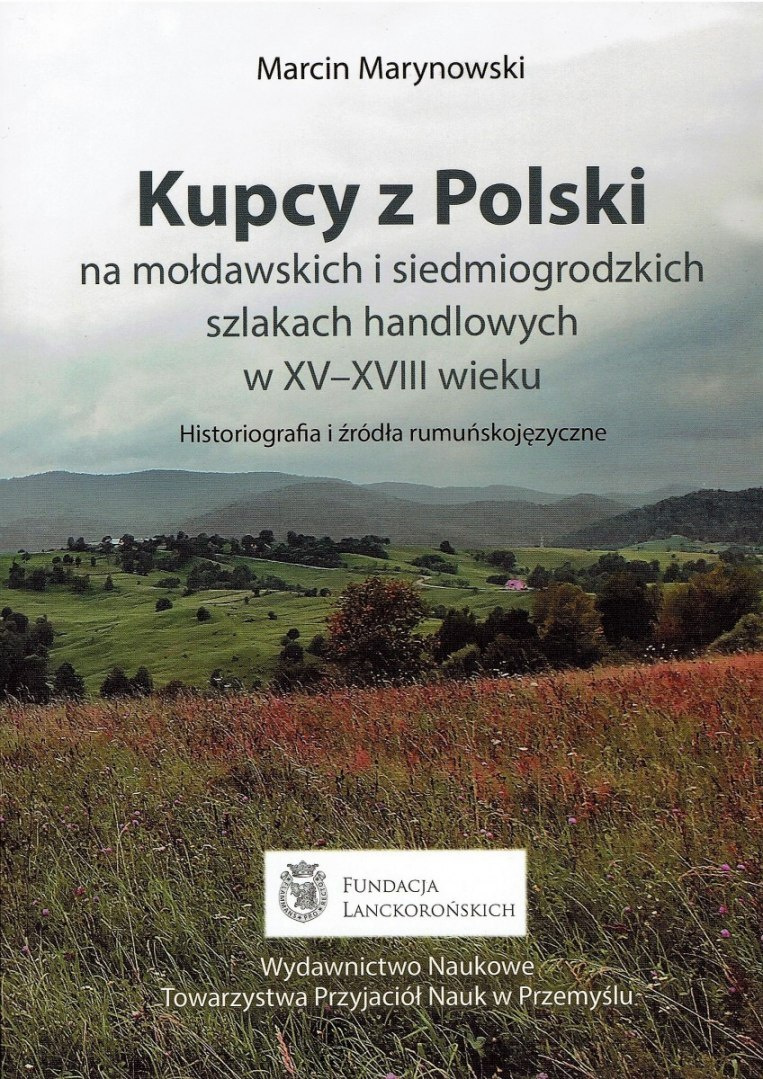 Kupcy z Polski na mołdawskich i siedmiogrodzkich szlakach handlowych w XV-XVIII wieku. Historiografia i źródła rumuńskojęzyczne Kupcy z Polski na mołdawskich i siedmiogrodzkich szlakach handlowych w XV-XVIII wieku. Historiografia i źródła rumuńskojęzyczne