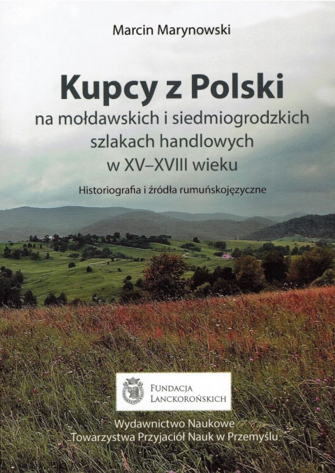 Kupcy z Polski na mołdawskich i siedmiogrodzkich szlakach handlowych w XV-XVIII wieku. Historiografia i źródła rumuńskojęzyczne