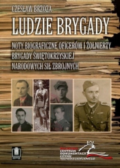 Ludzie Brygady. Noty biograficzne oficerów i żołnierzy Brygady Świętokrzyskiej Narodowych Sił Zbrojnych Ludzie Brygady. Noty biograficzne oficerów i żołnierzy Brygady Świętokrzyskiej Narodowych Sił Zbrojnych
