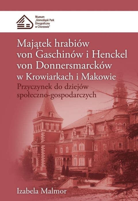 Majątek hrabiów von Gaschinów i Henckel von Donnersmarcków w Krowiarkach i Makowie. Przyczynek do dziejów społeczno-gospodarcz Majątek hrabiów von Gaschinów i Henckel von Donnersmarcków w Krowiarkach i Makowie. Przyczynek do dziejów społeczno-gospodarcz