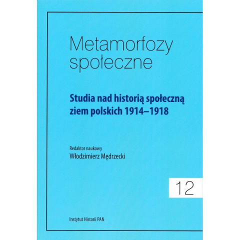 Metamorfozy społeczne t.12 Studia nad historią społeczną ziem polskich 1914-1918