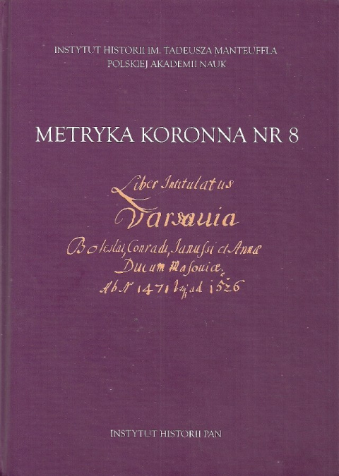 Metryka Koronna Nr 8. Liber intitulatus: Varsavia Boleslai, Conradi, Janussii et Annae ducum Masoviae ab anno 1471 usque ad 1526