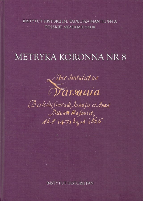 Metryka Koronna Nr 8. Liber intitulatus: Varsavia Boleslai, Conradi, Janussii et Annae ducum Masoviae ab anno 1471 usque ad 1526 Metryka Koronna Nr 8. Liber intitulatus: Varsavia Boleslai, Conradi, Janussii et Annae ducum Masoviae ab anno 1471 usque ad 1526