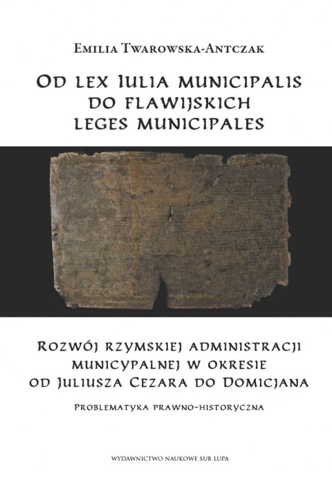 Od lex Iulia municipalis do flawijskich leges municipales. Rozwój rzymskiej administracji municypalnej w okresie od Juliusza ...