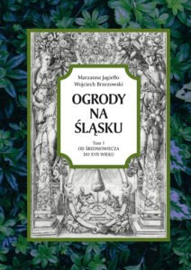 Ogrody na Śląsku Tom 1 Od średniowiecza do XVII wieku Ogrody na Śląsku Tom 1 Od średniowiecza do XVII wieku
