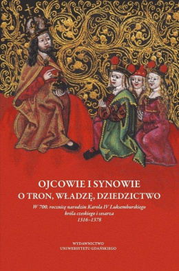 Ojcowie i synowie o tron, władzę, dziedzictwo. W 700. rocznicę urodzin Karola IV Luksemburskiego króla czeskiego i cesarza ...