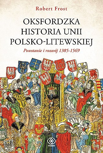 Oksfordzka historia unii polsko-litewskiej. Powstanie i rozwój 1385-1569. Tom I