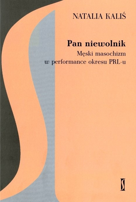 Pan niewolnik. Męski masochizm w performace okresu PRL-U Pan niewolnik. Męski masochizm w performace okresu PRL-U