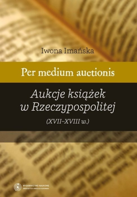 Per medium auctionis. Aukcje książek w Rzeczypospolitej (XVII-XVIII w.) Per medium auctionis. Aukcje książek w Rzeczypospolitej (XVII-XVIII w.)