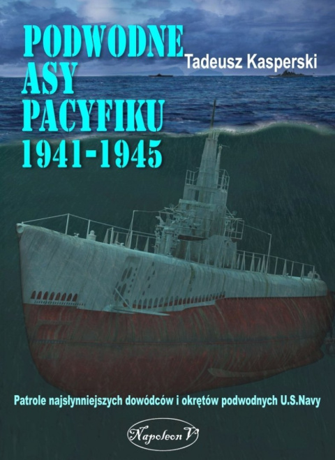 Podwodne asy Pacyfiku 1941-1945. Patrole najsłynniejszych dowódców i okrętów podwodnych U.S.Navy