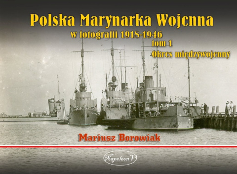 Polska Marynarka Wojenna w fotografii 1918-1946. Tom 1. Okres międzywojenny Polska Marynarka Wojenna w fotografii 1918-1946. Tom 1. Okres międzywojenny