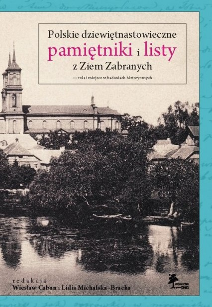 Polskie dziewiętnastowieczne pamiętniki i listy z Ziem Zabranych - rola i miejsce w badaniach historycznych Polskie dziewiętnastowieczne pamiętniki i listy z Ziem Zabranych - rola i miejsce w badaniach historycznych