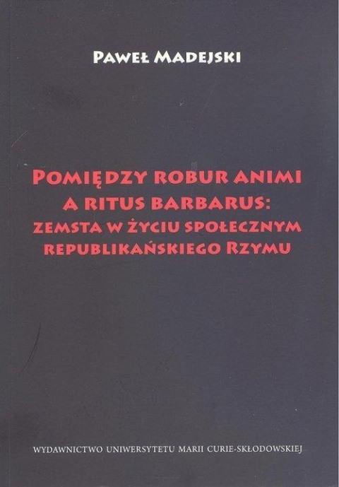 Pomiędzy robur animi a ritus barbarus: zemsta w życiu społecznym republikańskiego Rzymu Pomiędzy robur animi a ritus barbarus: zemsta w życiu społecznym republikańskiego Rzymu