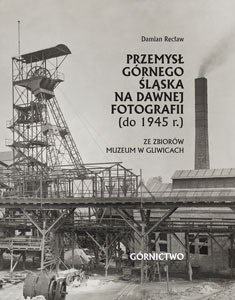 Przemysł Górnego Śląska na dawnej fotografii (do 1945 r.) ze zbiorów Muzeum w Gliwicach. Górnictwo Przemysł Górnego Śląska na dawnej fotografii (do 1945 r.) ze zbiorów Muzeum w Gliwicach. Górnictwo