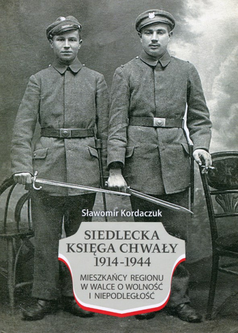 Siedlecka Księga Chwały 1914-1944. Mieszkańcy regionu w walce o wolność i niepodległość