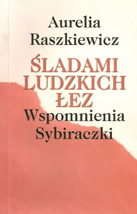 Śladami ludzkich łez. Wspomnienia Sybiraczki Śladami ludzkich łez. Wspomnienia Sybiraczki