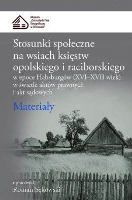 Stosunki społeczne na wsiach księstw opolskiego i raciborskiego w epoce Habsburgów (XVI-XVII wiek) w świetle aktów prawnych ...