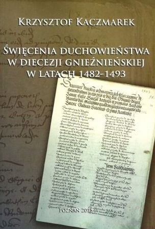 Święcenia duchowieństwa w diecezji gnieźnieńskiej w latach 1482-1493 Święcenia duchowieństwa w diecezji gnieźnieńskiej w latach 1482-1493