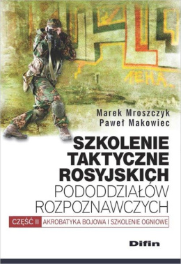 Szkolenie taktyczne rosyjskich pododdziałów rozpoznawczych Część II. Akrobatyka bojowa i szkolenie ogniowe