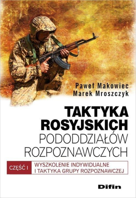 Taktyka rosyjskich pododdziałów rozpoznawczych. Część I Wyszkolenie indywidualne i taktyka grupy rozpoznawczej Taktyka rosyjskich pododdziałów rozpoznawczych. Część I Wyszkolenie indywidualne i taktyka grupy rozpoznawczej